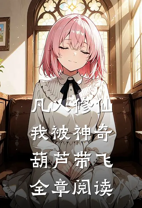 凡人修仙：我被神奇葫芦带飞全章阅读