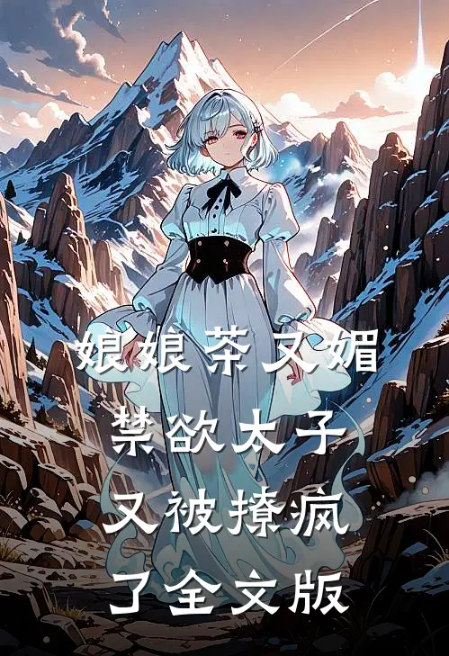 娘娘茶又媚，禁欲太子又被撩疯了全文版