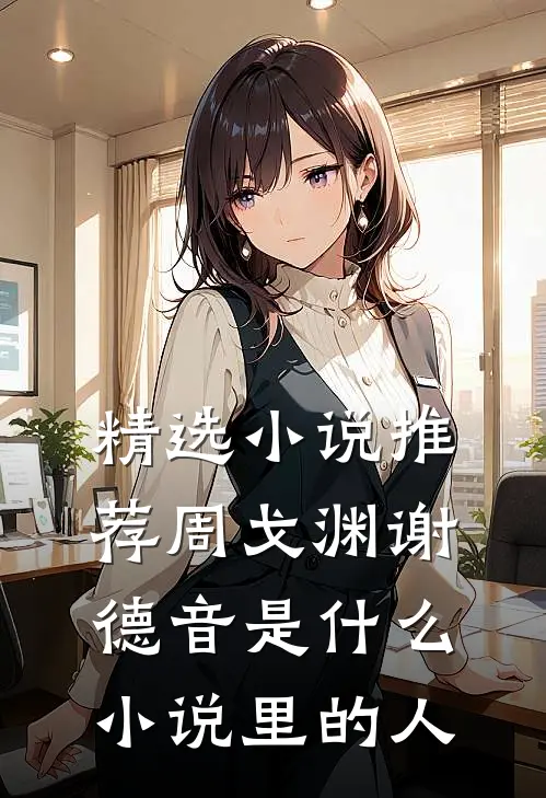 精选小说推荐周戈渊谢德音是什么小说里的人