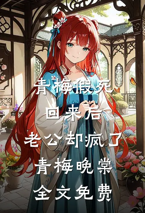 青梅假死回来后，老公却疯了青梅晚棠全文免费