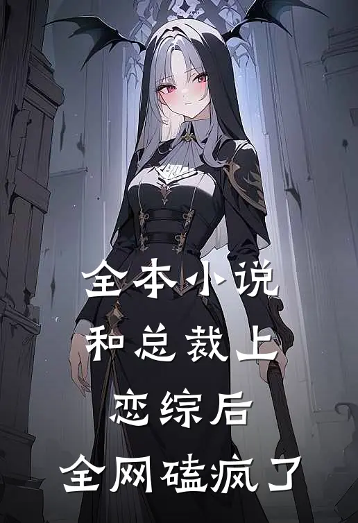 全本小说和总裁上恋综后，全网磕疯了