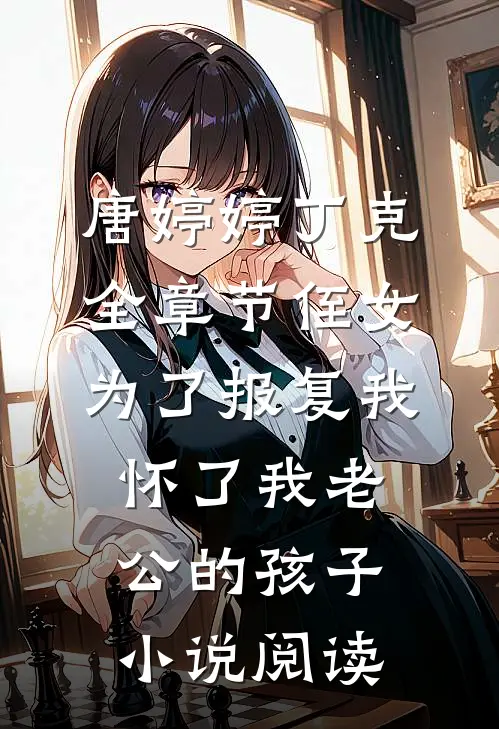 唐婷婷丁克全章节_侄女为了报复我，怀了我老公的孩子小说阅读