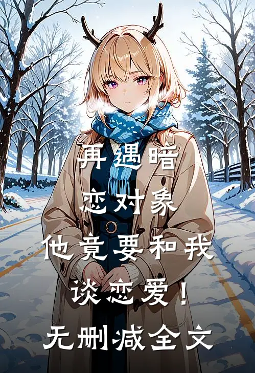 再遇暗恋对象,他竟要和我谈恋爱!无删减全文