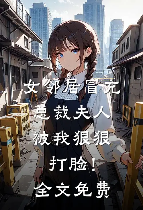 女邻居冒充总裁夫人,被我狠狠打脸!全文免费观看