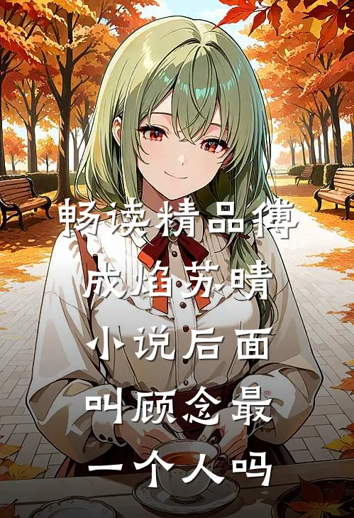 畅读精品傅成焰苏晴小说后面叫顾念最一个人吗