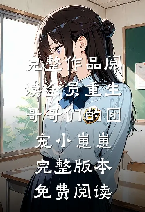 完整作品阅读全员重生:哥哥们的团宠小崽崽完整版本免费阅读