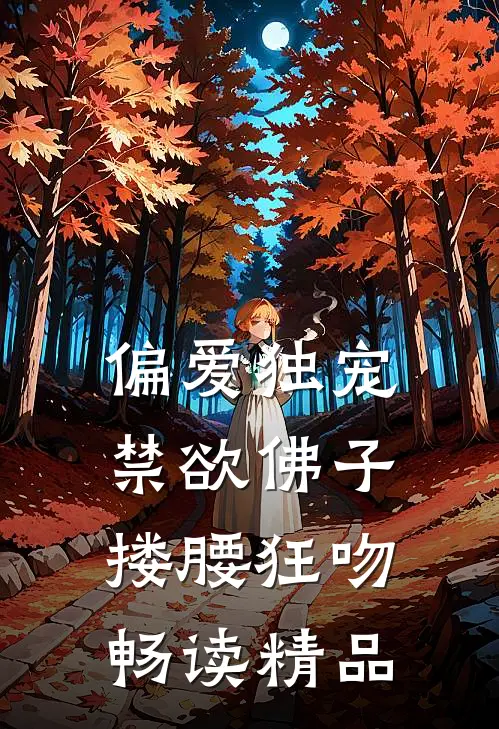 偏爱独宠，禁欲佛子搂腰狂吻畅读精品