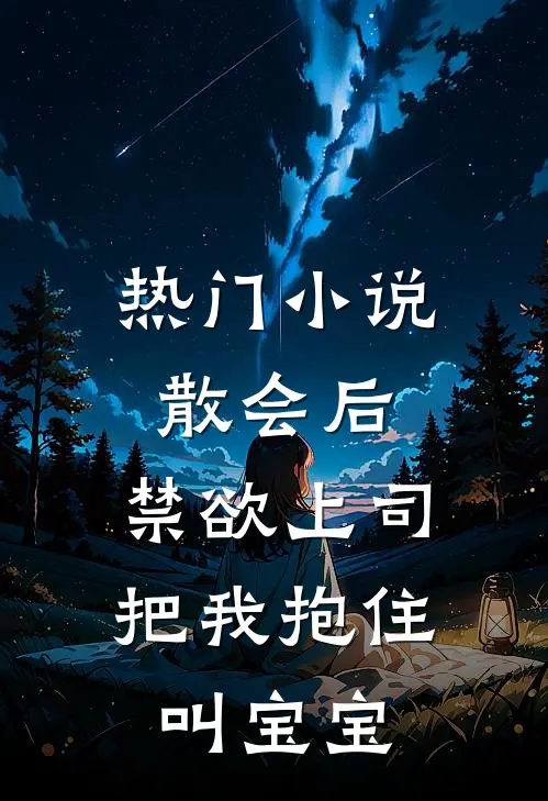 热门小说散会后，禁欲上司把我抱住叫宝宝