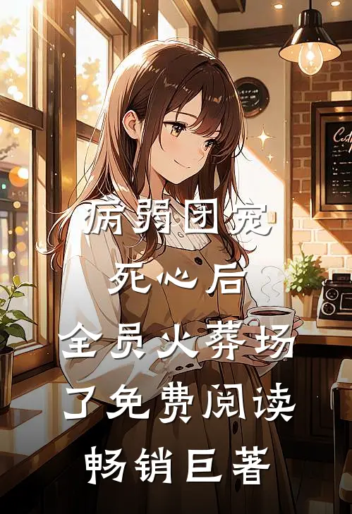 病弱团宠死心后,全员火葬场了免费阅读畅销巨著