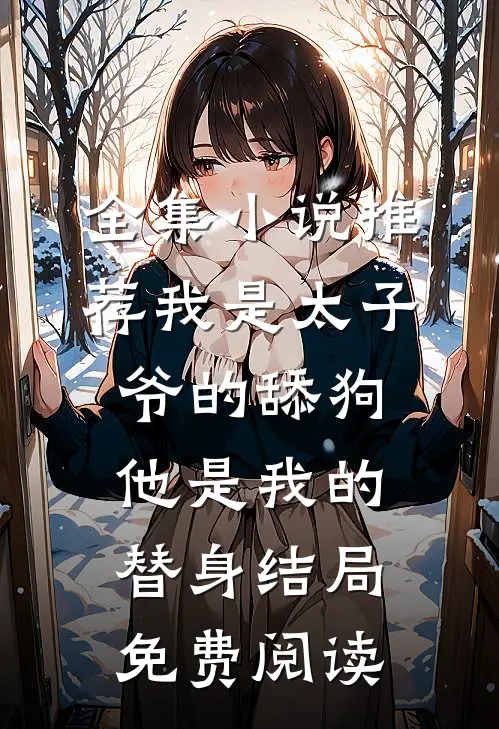 全集小说推荐我是太子爷的舔狗他是我的替身结局免费阅读