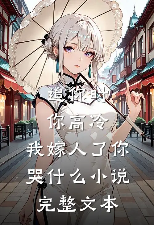 追你时你高冷,我嫁人了你哭什么小说完整文本