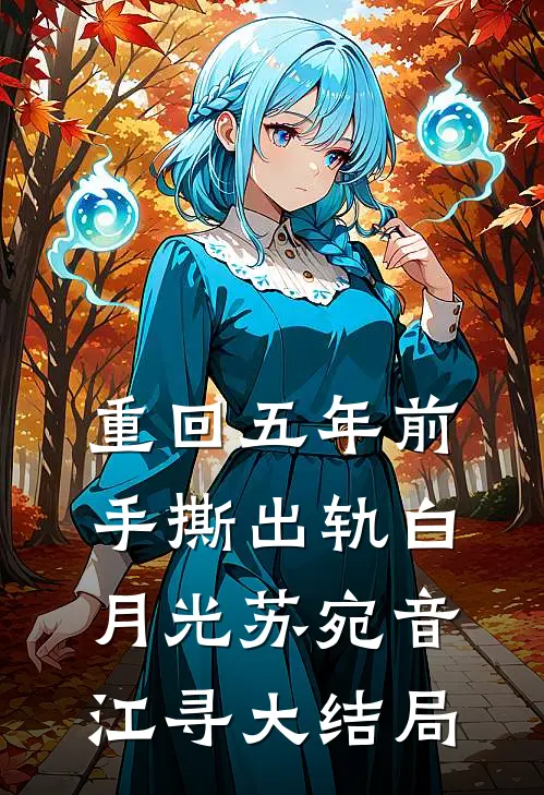 重回五年前，手撕出轨白月光苏宛音江寻大结局