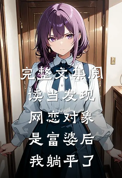 完整文集阅读当发现网恋对象是富婆后，我躺平了