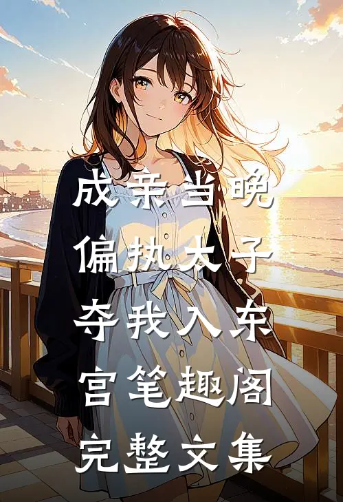 成亲当晚,偏执太子夺我入东宫笔趣阁完整文集
