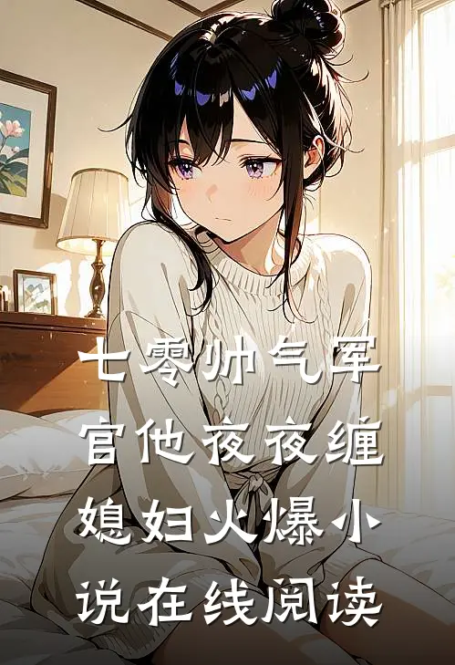 七零帅气军官他夜夜缠媳妇火爆小说在线阅读