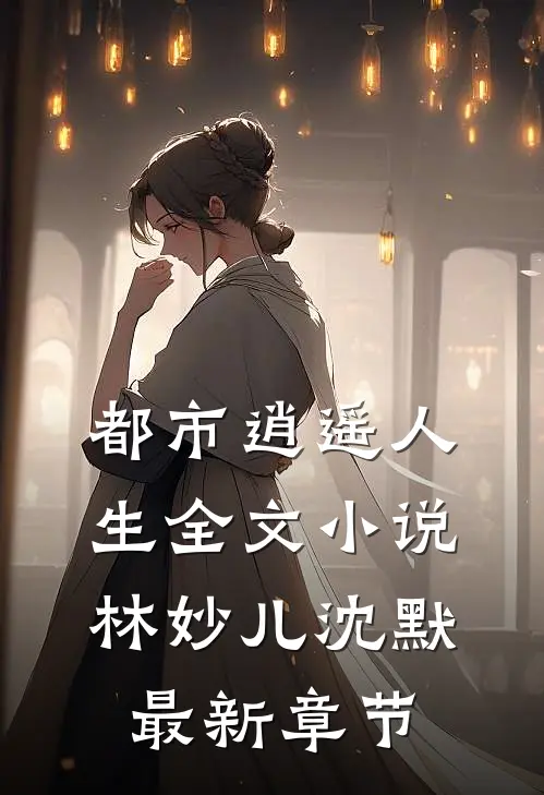 都市逍遥人生全文小说林妙儿沈默最新章节