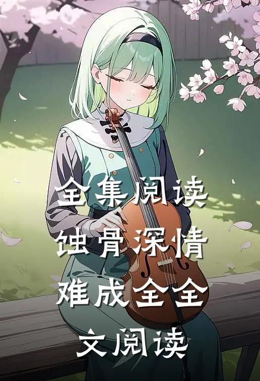 全集阅读蚀骨深情难成全全文阅读
