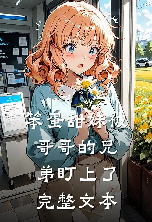 笨蛋甜妹被哥哥的兄弟盯上了完整文本
