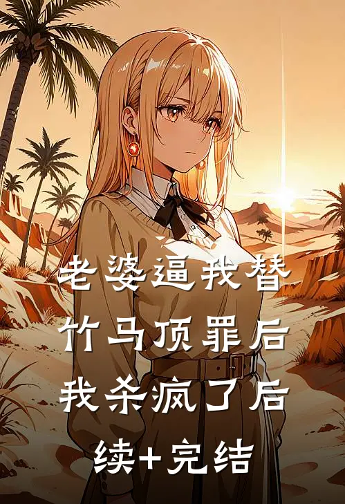 老婆逼我替竹马顶罪后，我杀疯了后续+完结