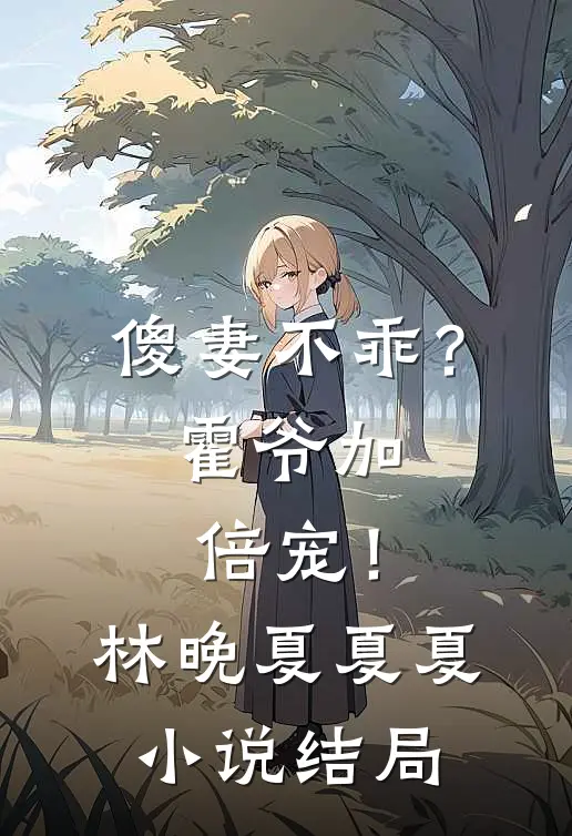 傻妻不乖?霍爷加倍宠!林晚夏夏夏结局如何