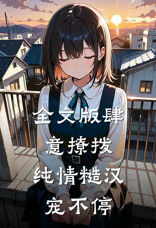 全文版肆意撩拨：纯情糙汉宠不停