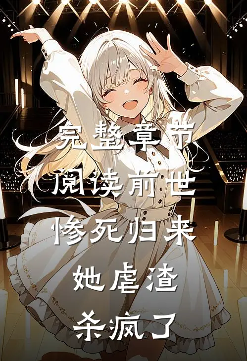 完整章节阅读前世惨死归来,她虐渣杀疯了