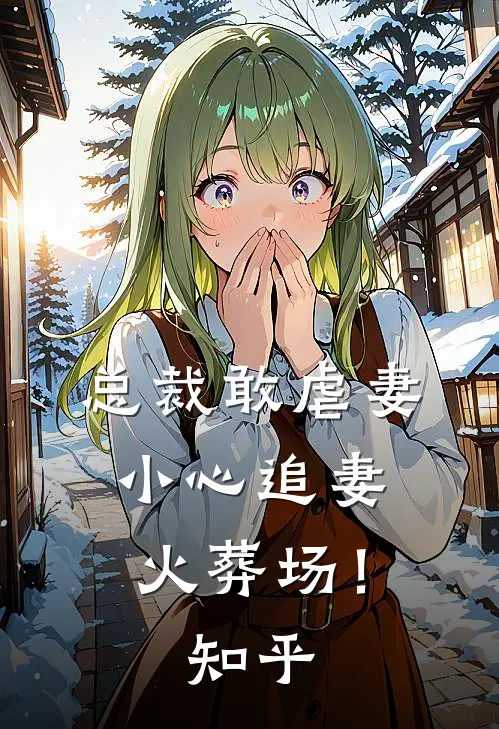总裁敢虐妻,小心追妻火葬场!知乎全文