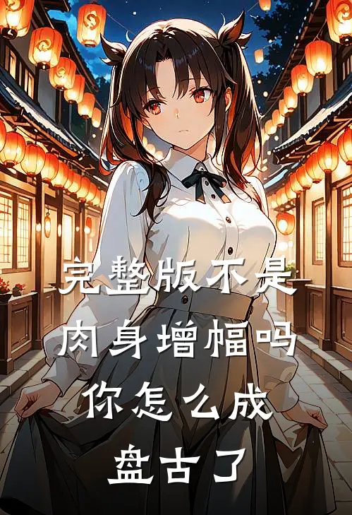 完整版不是肉身增幅吗，你怎么成盘古了