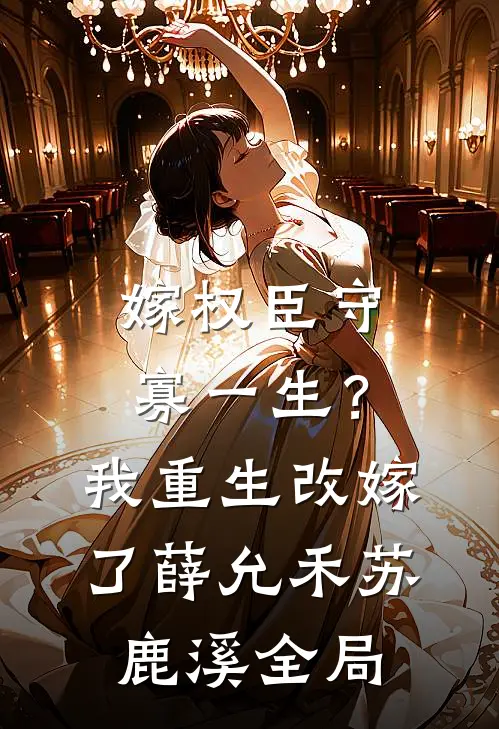 嫁权臣守寡一生？我重生改嫁了薛允禾苏鹿溪全局