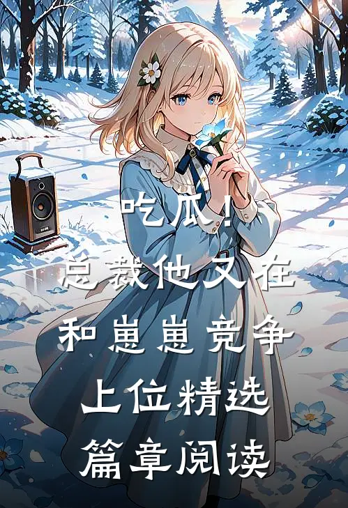 吃瓜！总裁他又在和崽崽竞争上位精选篇章阅读