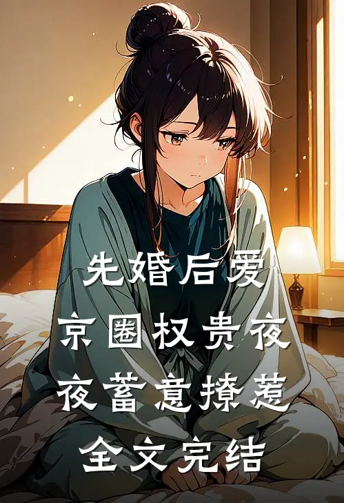先婚后爱:京圈权贵夜夜蓄意撩惹全文完结