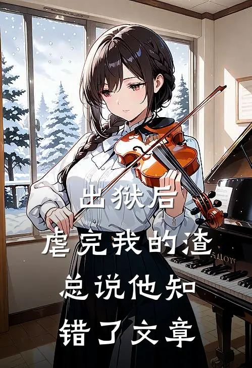 出狱后，虐完我的渣总说他知错了文章