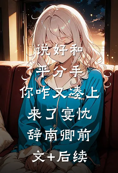 说好和平分手，你咋又凑上来了宴忱辞南卿前文+后续