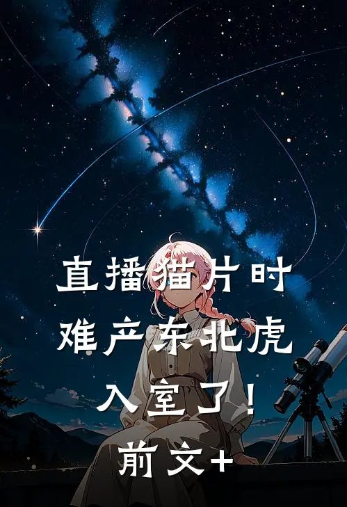 直播猫片时，难产东北虎入室了！前文+