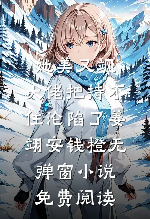 她美又飒，大佬把持不住沦陷了(姜翊安钱橙)无弹窗小说免费阅读