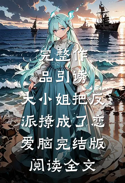 完整作品引诱:大小姐把反派撩成了恋爱脑完结版阅读全文