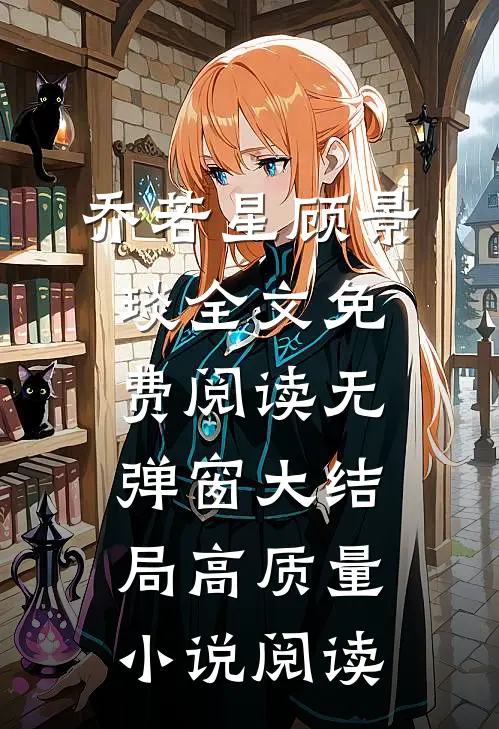 乔若星顾景琰全文免费阅读无弹窗大结局高质量小说阅读
