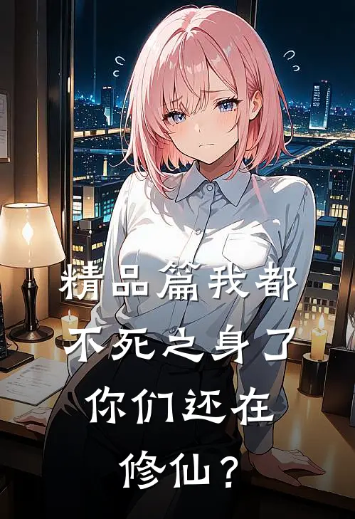 精品篇我都不死之身了，你们还在修仙？