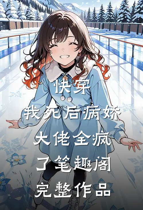 快穿:我死后病娇大佬全疯了笔趣阁完整作品