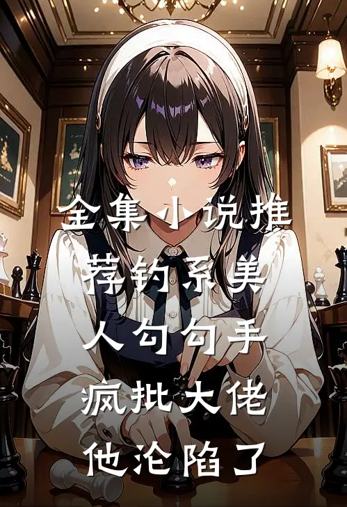 全集小说推荐钓系美人勾勾手，疯批大佬他沦陷了
