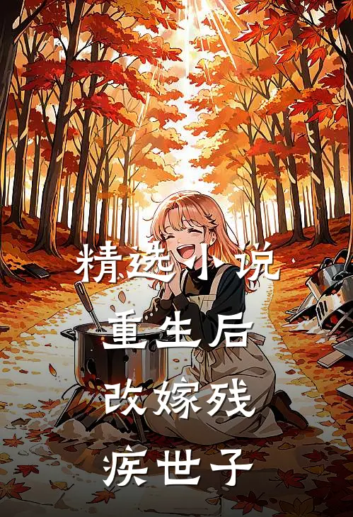 精选重生后,改嫁残疾世子免费阅读
