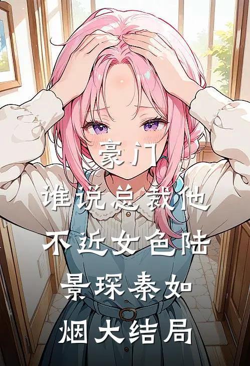 豪门：谁说总裁他不近女色陆景琛秦如烟大结局