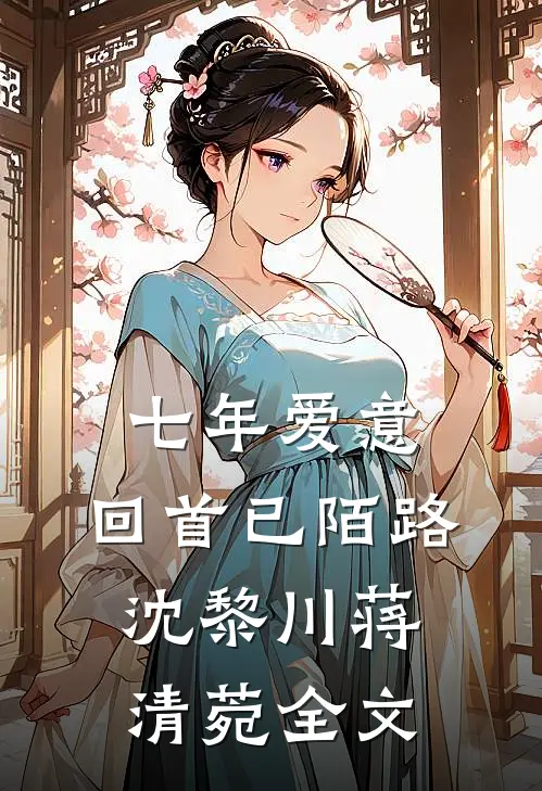 七年爱意，回首已陌路沈黎川蒋清菀全文