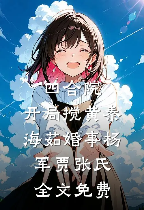 四合院：开局搅黄秦海茹婚事杨军贾张氏全文免费