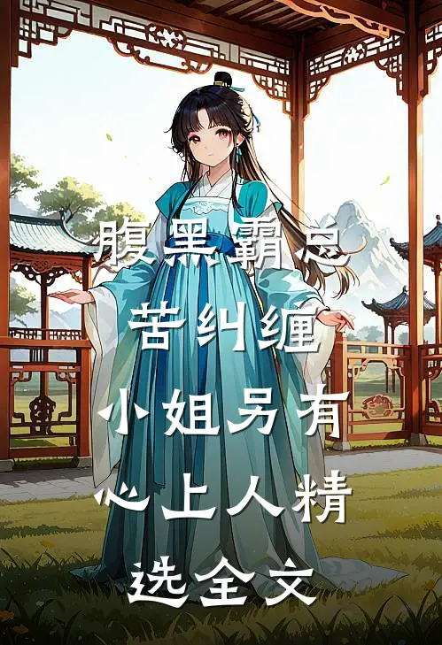 腹黑霸总苦纠缠，小姐另有心上人精选全文