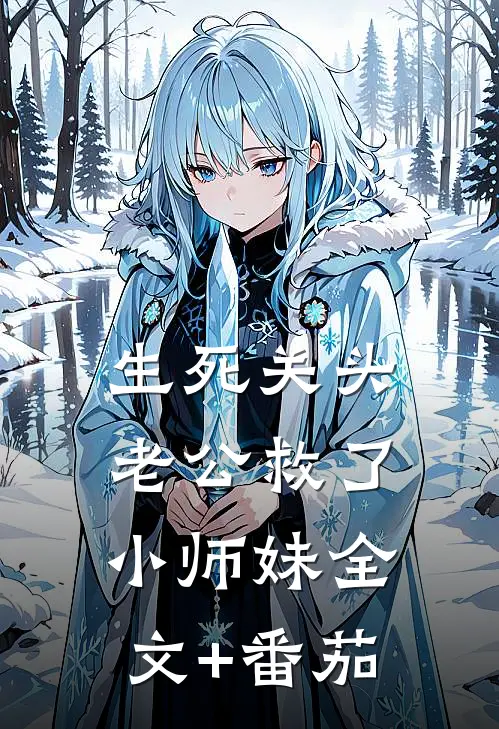 生死关头，老公救了小师妹全文+番茄