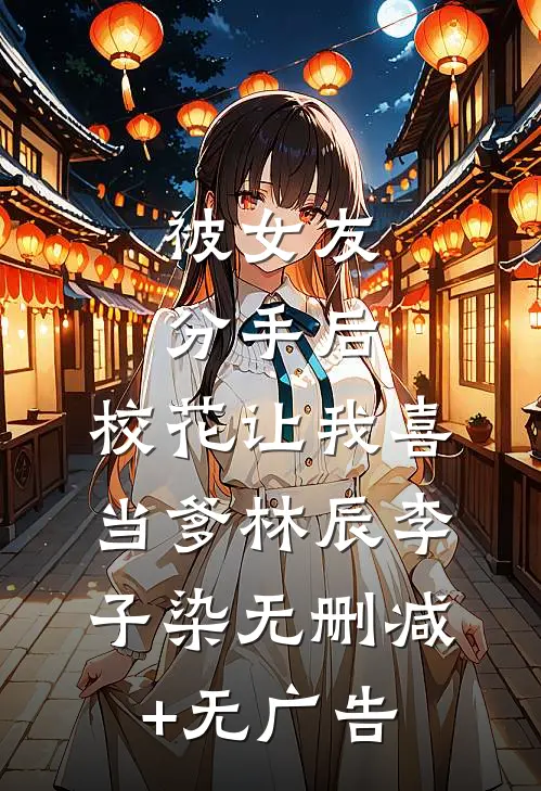 被女友分手后，校花让我喜当爹林辰李子染无删减+无广告