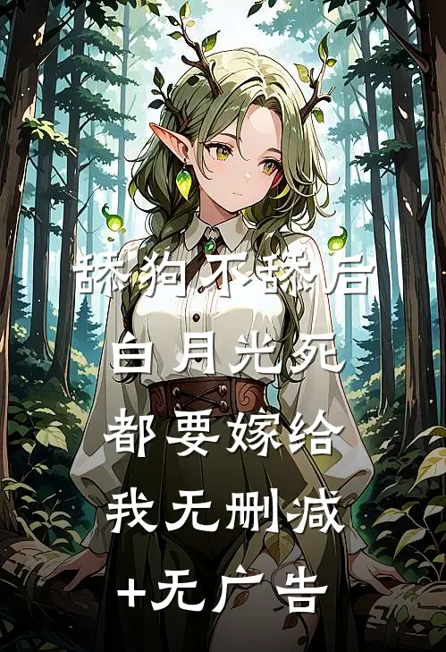 舔狗不舔后，白月光死都要嫁给我无删减+无广告