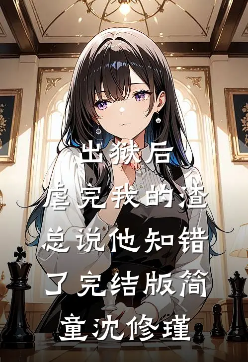 出狱后，虐完我的渣总说他知错了完结版简童沈修瑾