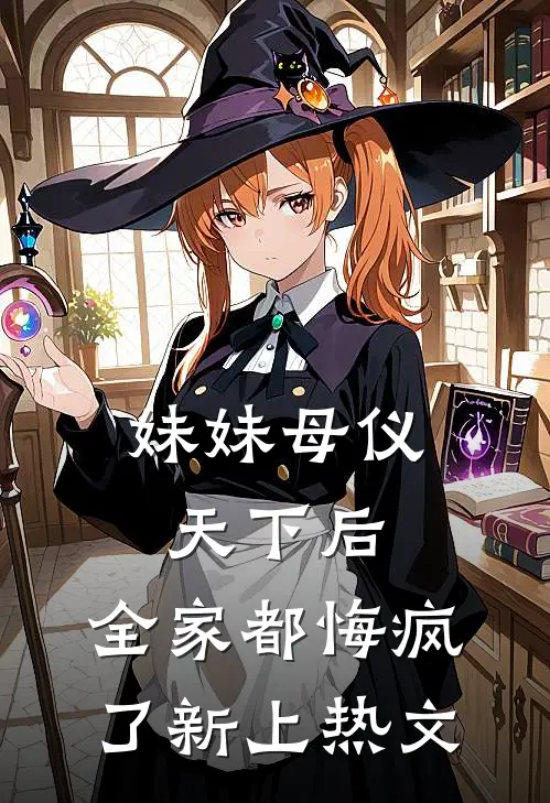 妹妹母仪天下后,全家都悔疯了新上热文在线阅读